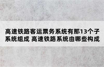 高速铁路客运票务系统有那13个子系统组成 高速铁路系统由哪些构成